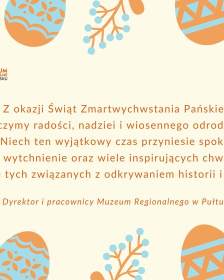 Prostokątna grafika z życzeniami. Kolorystyka jasna. Tło kremowe. Centralnie umieszczone życzenia: Z okazji świąt zmartwychwstania pańskiego życzymy radości, nadziei i wiosennego odrodzenia. Niech ten wyjątkowy czas przyniesie spokój, wytchnienie oraz wiele inspirujących chwil, także tych związanych z odkrywaniem historii i kultury. Dyrektor i pracownicy Muzeum Regionalnego w Pułtusku. Na krawędziach grafiki motywy świąteczne - jajka, gałązki roślin. Elementy te są w kolorze pomarańczowym i błękitnym. W górnym lewym rogu logo muzeum.