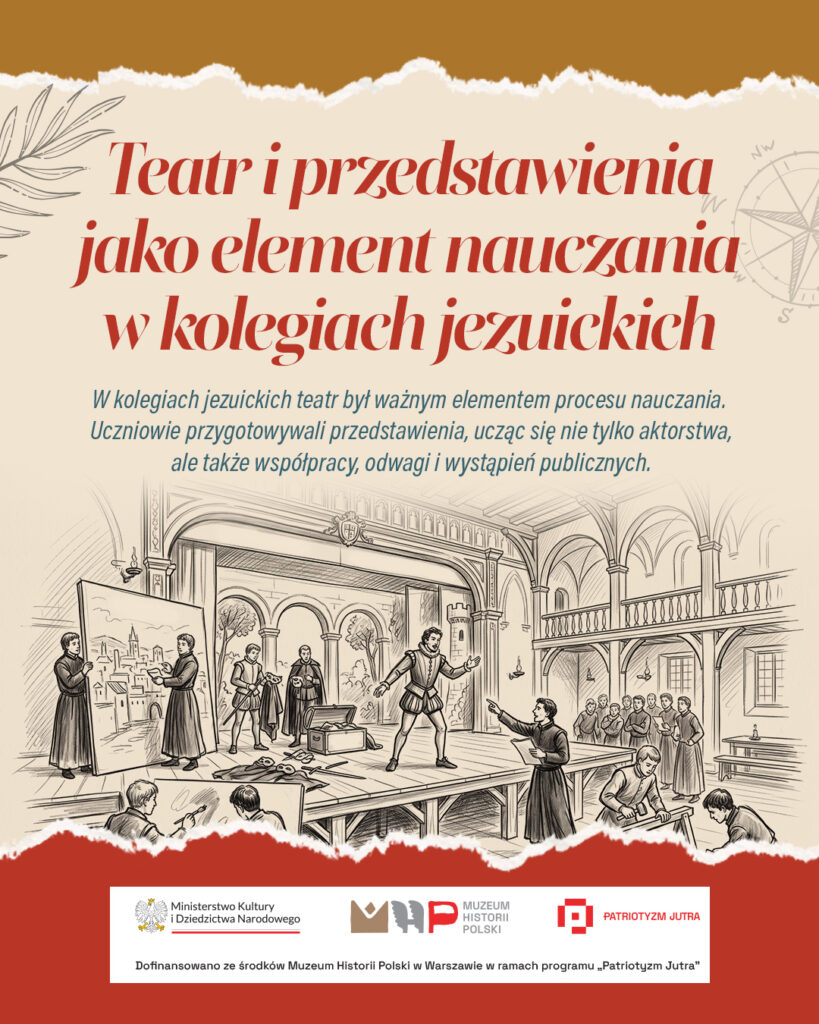 Grafika edukacyjna w odcieniach beżu, czerwieni i brązu poświęcona roli teatru w szkołach jezuickich. U góry znajduje się tytuł: „Teatr i przedstawienia jako element nauczania w kolegiach jezuickich”. Poniżej zamieszczono informację, że teatr był ważnym elementem procesu nauczania – uczniowie przygotowywali przedstawienia, ucząc się aktorstwa, współpracy, odwagi i wystąpień publicznych. Centralną część grafiki zajmuje rysunkowa ilustracja przedstawiająca wnętrze dawnego kolegium z przygotowaniami do spektaklu: na scenie uczniowie odgrywają role, inni malują dekoracje, wykonują rekwizyty i obserwują próby. W dolnej części umieszczono logotypy Ministerstwa Kultury i Dziedzictwa Narodowego, Muzeum Historii Polski oraz programu „Patriotyzm Jutra”, wraz z informacją o dofinansowaniu projektu.